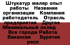 Штукатур-маляр опыт работы › Название организации ­ Компания-работодатель › Отрасль предприятия ­ Другое › Минимальный оклад ­ 1 - Все города Работа » Вакансии   . Бурятия респ.